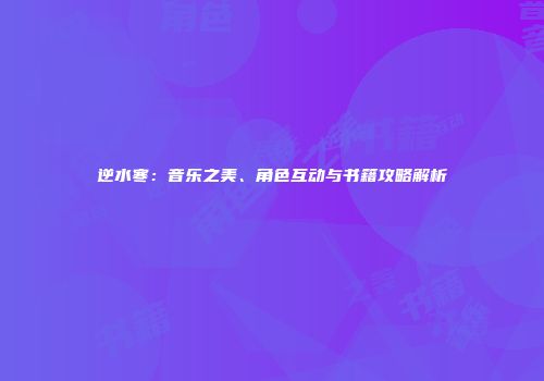 逆水寒：音乐之美、角色互动与书籍攻略解析