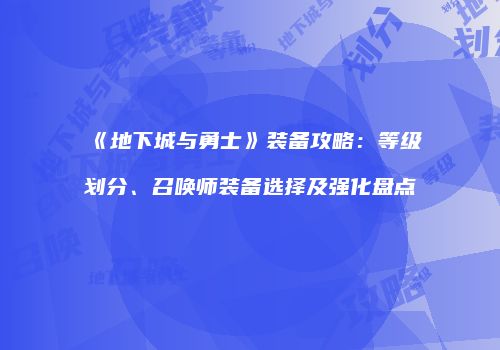 《地下城与勇士》装备攻略：等级划分、召唤师装备选择及强化盘点