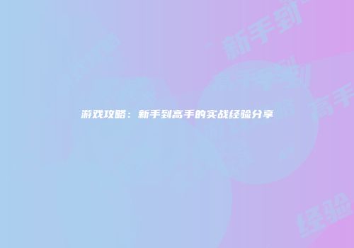 游戏攻略：新手到高手的实战经验分享