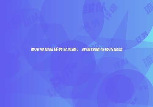 赛尔号组队任务全流程：详细攻略与技巧总结