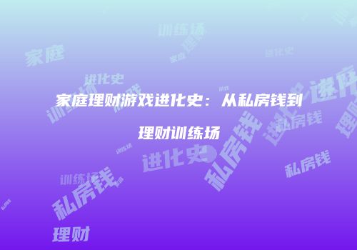 家庭理财游戏进化史：从私房钱到理财训练场