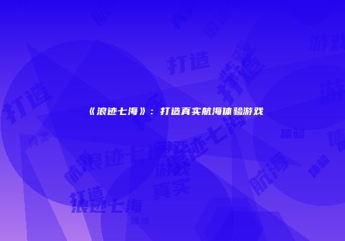 《浪迹七海》：打造真实航海体验游戏