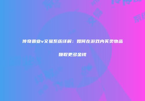 传奇霸业v交易系统详解：如何在游戏内买卖物品赚取更多金钱