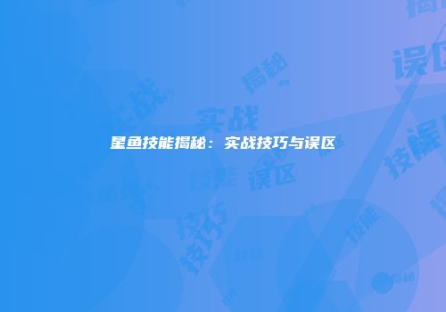 星鱼技能揭秘：实战技巧与误区