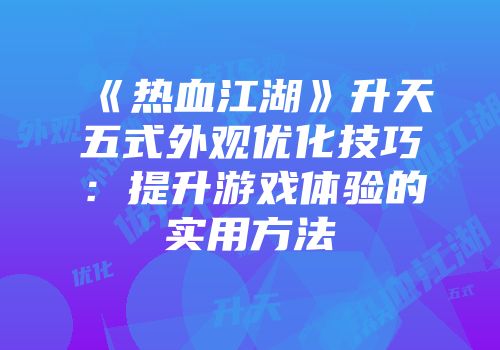 《热血江湖》升天五式外观优化技巧：提升游戏体验的实用方法