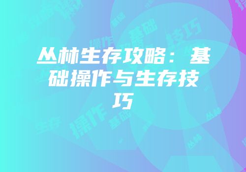 丛林生存攻略：基础操作与生存技巧