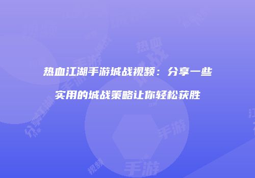 热血江湖手游城战视频：分享一些实用的城战策略让你轻松获胜