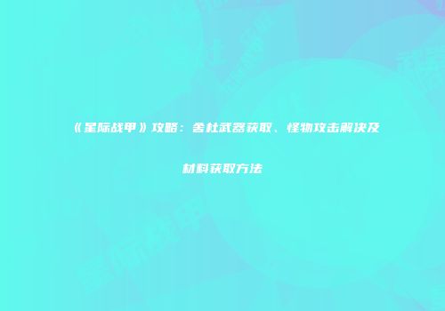 《星际战甲》攻略：舍杜武器获取、怪物攻击解决及材料获取方法