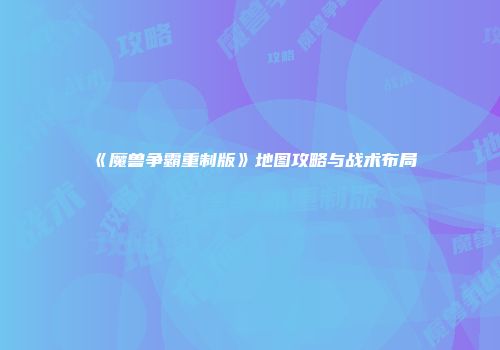 《魔兽争霸重制版》地图攻略与战术布局