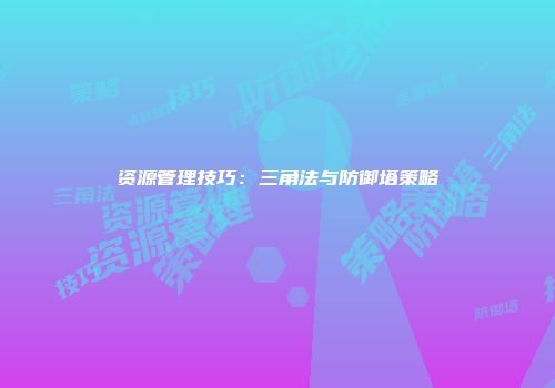 资源管理技巧：三角法与防御塔策略