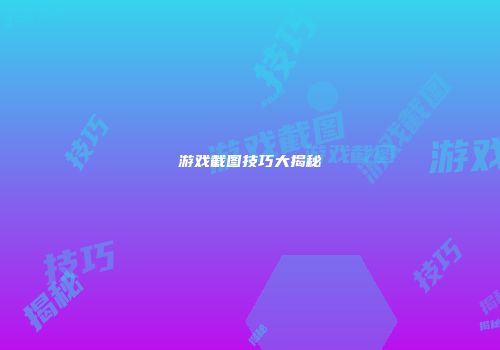 游戏截图技巧大揭秘