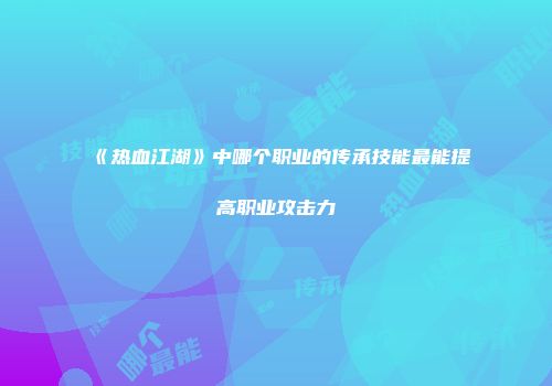 《热血江湖》中哪个职业的传承技能最能提高职业攻击力