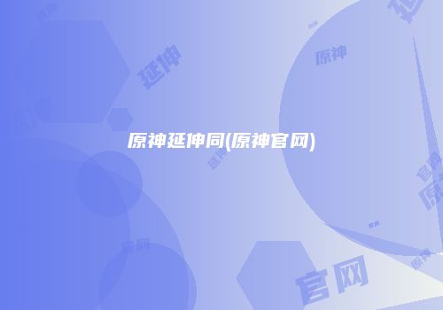 原神延伸同(原神官网)