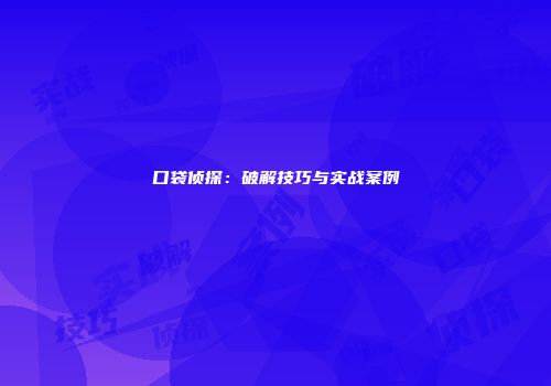 口袋侦探：破解技巧与实战案例