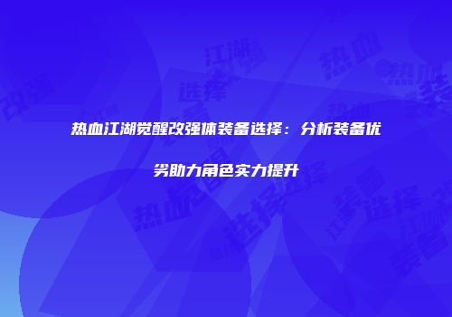 热血江湖觉醒改强体装备选择：分析装备优劣助力角色实力提升