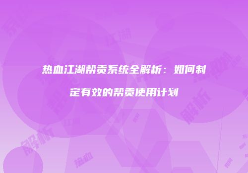 热血江湖帮贡系统全解析：如何制定有效的帮贡使用计划