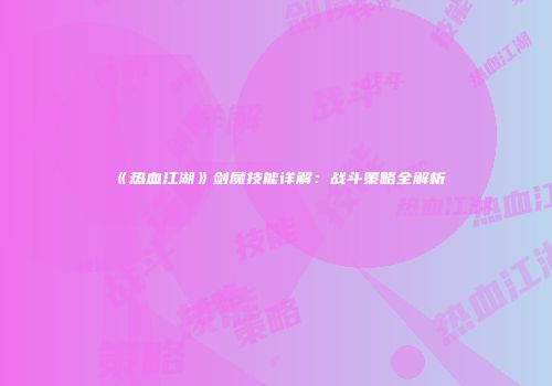 《热血江湖》剑魔技能详解：战斗策略全解析