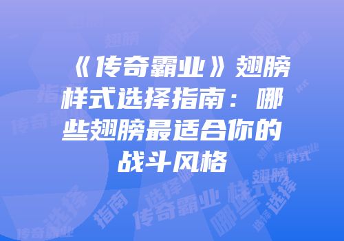《传奇霸业》翅膀样式选择指南：哪些翅膀最适合你的战斗风格