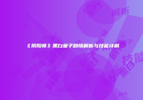 《阴阳师》黑白童子剧情解析与技能详解