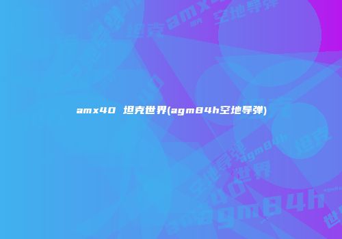 amx40 坦克世界(agm84h空地导弹)