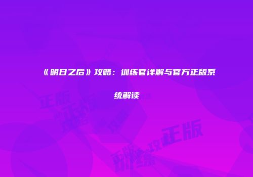 《明日之后》攻略：训练官详解与官方正版系统解读