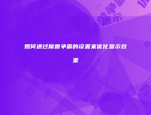 如何通过魔兽争霸的设置来优化显示效果