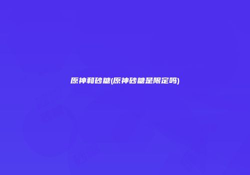原神和砂糖(原神砂糖是限定吗)