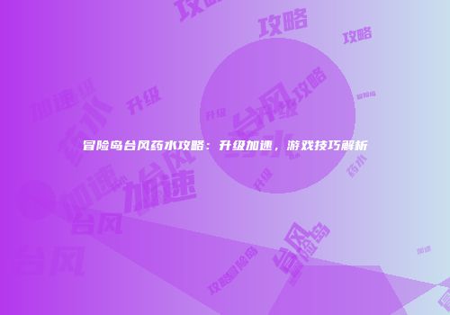 冒险岛台风药水攻略：升级加速，游戏技巧解析