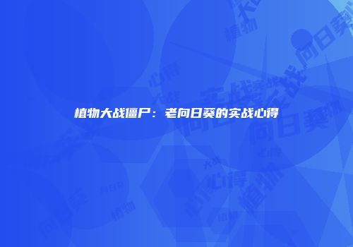 植物大战僵尸：老向日葵的实战心得