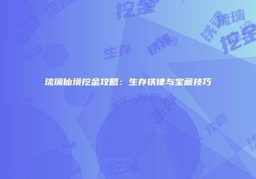 琉璃仙境挖金攻略：生存铁律与宝藏技巧