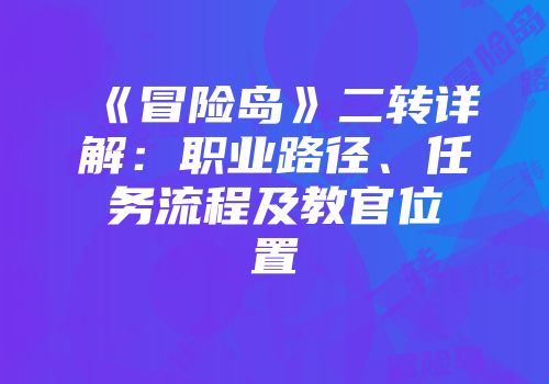 《冒险岛》二转详解：职业路径、任务流程及教官位置