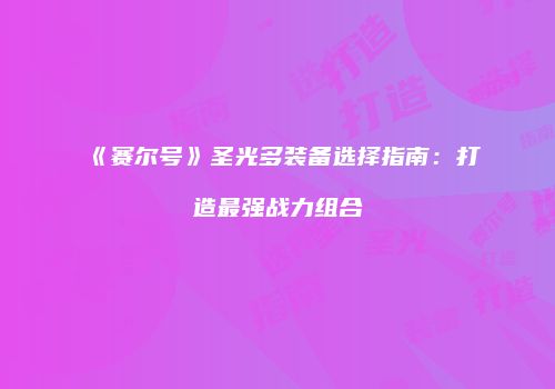 《赛尔号》圣光多装备选择指南：打造最强战力组合