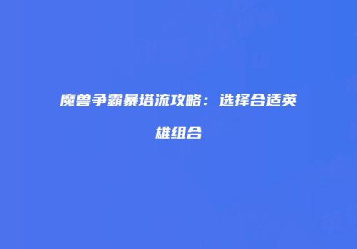 魔兽争霸暴塔流攻略:选择合适英雄组合