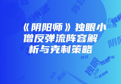 《阴阳师》独眼小僧反弹流阵容解析与克制策略