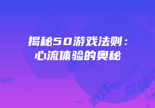 揭秘50游戏法则：心流体验的奥秘