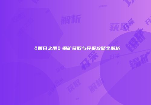 《明日之后》锡矿获取与开采攻略全解析