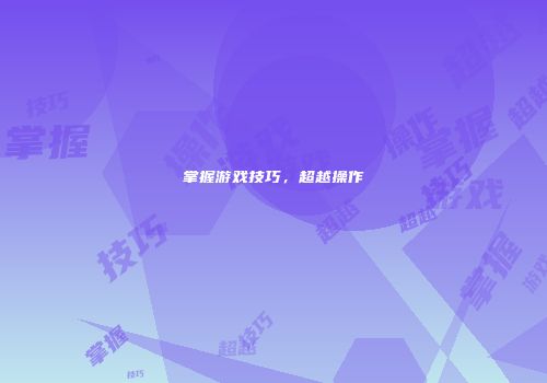 掌握游戏技巧，超越操作