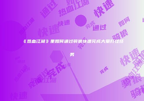 《热血江湖》里如何通过骑狼快速完成大量打怪任务