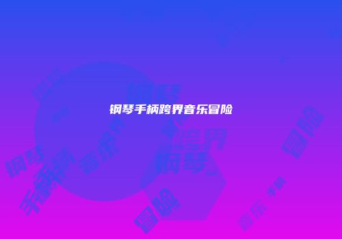 钢琴手柄跨界音乐冒险