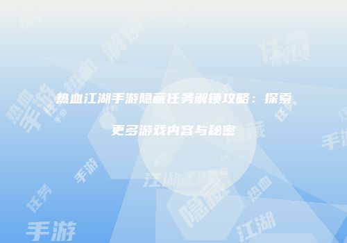 热血江湖手游隐藏任务解锁攻略：探索更多游戏内容与秘密
