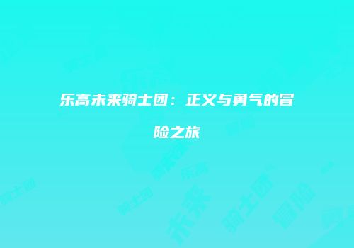 乐高未来骑士团：正义与勇气的冒险之旅