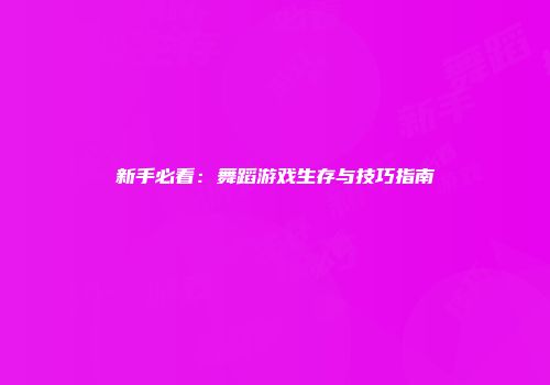 新手必看：舞蹈游戏生存与技巧指南