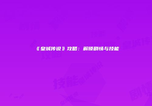 《皇城传说》攻略：解锁剧情与技能