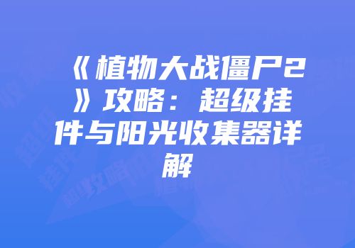 《植物大战僵尸2》攻略：超级挂件与阳光收集器详解