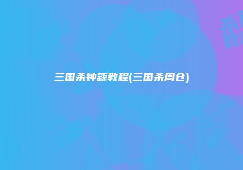三国杀钟繇教程(三国杀周仓)