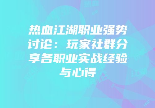 热血江湖职业强势讨论：玩家社群分享各职业实战经验与心得