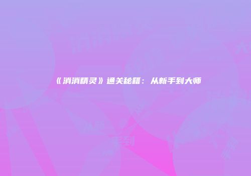 《消消精灵》通关秘籍：从新手到大师