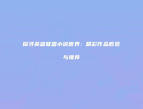 探寻英雄联盟小说世界：精彩作品概览与推荐