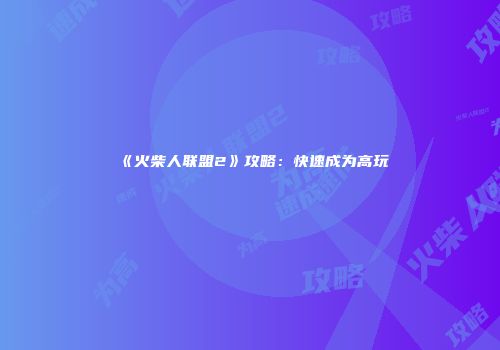 《火柴人联盟2》攻略：快速成为高玩
