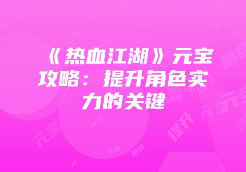 《热血江湖》元宝攻略：提升角色实力的关键